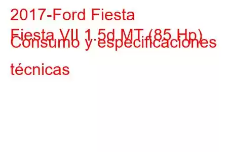 2017-Ford Fiesta
Fiesta VII 1.5d MT (85 Hp) Consumo y especificaciones técnicas