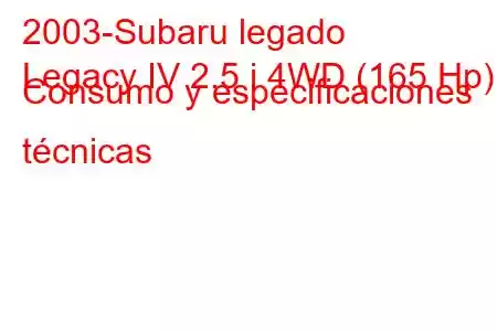 2003-Subaru legado
Legacy IV 2.5 i 4WD (165 Hp) Consumo y especificaciones técnicas