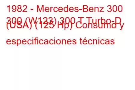 1982 - Mercedes-Benz 300
300 (W123) 300 T Turbo-D (USA) (125 Hp) Consumo y especificaciones técnicas