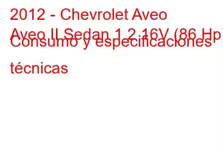 2012 - Chevrolet Aveo
Aveo II Sedan 1.2 16V (86 Hp) Consumo y especificaciones técnicas