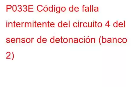 P033E Código de falla intermitente del circuito 4 del sensor de detonación (banco 2)