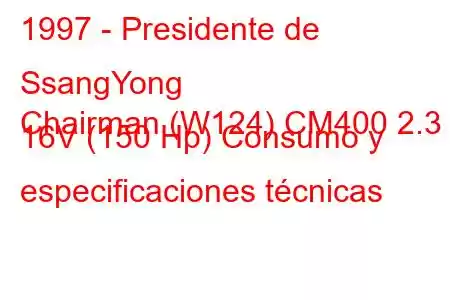 1997 - Presidente de SsangYong
Chairman (W124) CM400 2.3 i 16V (150 Hp) Consumo y especificaciones técnicas