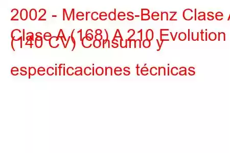 2002 - Mercedes-Benz Clase A
Clase A (168) A 210 Evolution (140 CV) Consumo y especificaciones técnicas