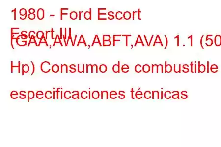 1980 - Ford Escort
Escort III (GAA,AWA,ABFT,AVA) 1.1 (50 Hp) Consumo de combustible y especificaciones técnicas