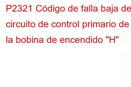 P2321 Código de falla baja del circuito de control primario de la bobina de encendido 