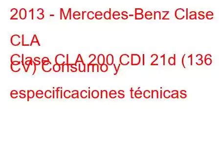 2013 - Mercedes-Benz Clase CLA
Clase CLA 200 CDI 21d (136 CV) Consumo y especificaciones técnicas