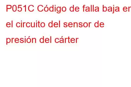 P051C Código de falla baja en el circuito del sensor de presión del cárter