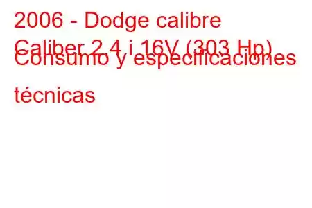 2006 - Dodge calibre
Caliber 2.4 i 16V (303 Hp) Consumo y especificaciones técnicas