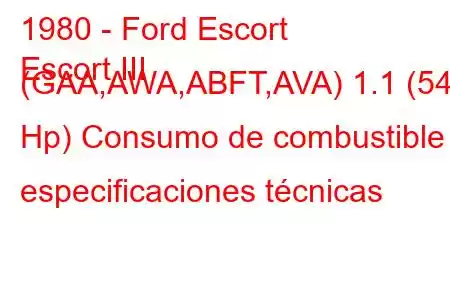 1980 - Ford Escort
Escort III (GAA,AWA,ABFT,AVA) 1.1 (54 Hp) Consumo de combustible y especificaciones técnicas