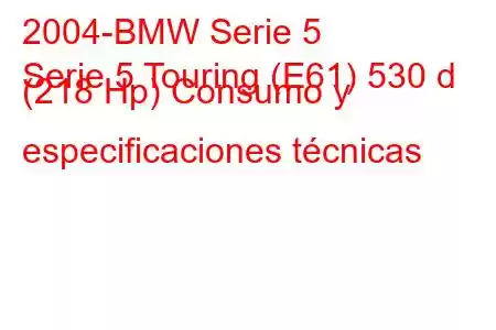 2004-BMW Serie 5
Serie 5 Touring (E61) 530 d (218 Hp) Consumo y especificaciones técnicas