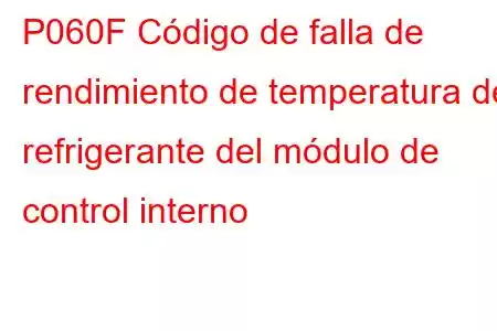 P060F Código de falla de rendimiento de temperatura del refrigerante del módulo de control interno