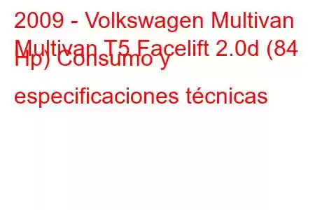 2009 - Volkswagen Multivan
Multivan T5 Facelift 2.0d (84 Hp) Consumo y especificaciones técnicas