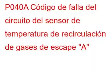 P040A Código de falla del circuito del sensor de temperatura de recirculación de gases de escape 