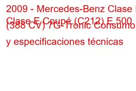 2009 - Mercedes-Benz Clase E
Clase E Coupé (C212) E 500 (388 CV) 7G-Tronic Consumo y especificaciones técnicas