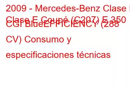 2009 - Mercedes-Benz Clase E
Clase E Coupé (C207) E 350 CGI BlueEFFICIENCY (288 CV) Consumo y especificaciones técnicas