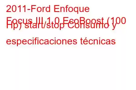 2011-Ford Enfoque
Focus III 1.0 EcoBoost (100 Hp) start/stop Consumo y especificaciones técnicas