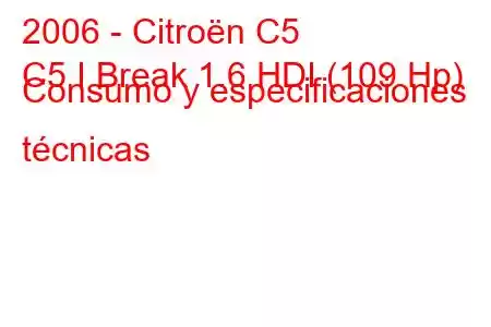 2006 - Citroën C5
C5 I Break 1.6 HDI (109 Hp) Consumo y especificaciones técnicas