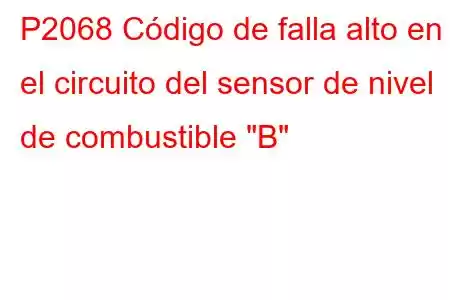 P2068 Código de falla alto en el circuito del sensor de nivel de combustible 