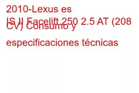 2010-Lexus es
IS II Facelift 250 2.5 AT (208 CV) Consumo y especificaciones técnicas