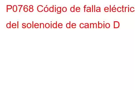 P0768 Código de falla eléctrica del solenoide de cambio D