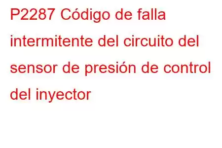 P2287 Código de falla intermitente del circuito del sensor de presión de control del inyector