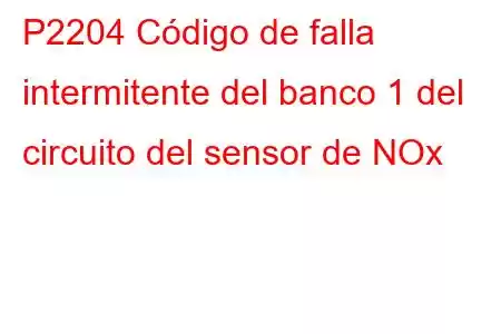 P2204 Código de falla intermitente del banco 1 del circuito del sensor de NOx