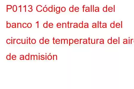 P0113 Código de falla del banco 1 de entrada alta del circuito de temperatura del aire de admisión