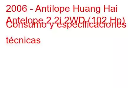 2006 - Antílope Huang Hai
Antelope 2.2i 2WD (102 Hp) Consumo y especificaciones técnicas