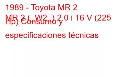 1989 - Toyota MR 2
MR 2 (_W2_) 2.0 i 16 V (225 Hp) Consumo y especificaciones técnicas