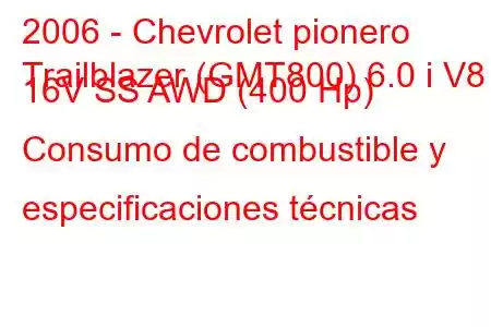 2006 - Chevrolet pionero
Trailblazer (GMT800) 6.0 i V8 16V SS AWD (400 Hp) Consumo de combustible y especificaciones técnicas