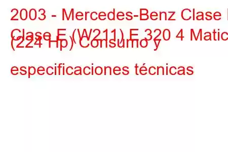 2003 - Mercedes-Benz Clase E
Clase E (W211) E 320 4 Matic (224 Hp) Consumo y especificaciones técnicas