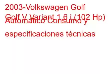 2003-Volkswagen Golf
Golf V Variant 1.6 i (102 Hp) Automático Consumo y especificaciones técnicas