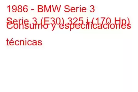 1986 - BMW Serie 3
Serie 3 (E30) 325 i (170 Hp) Consumo y especificaciones técnicas