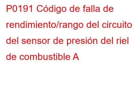 P0191 Código de falla de rendimiento/rango del circuito del sensor de presión del riel de combustible A