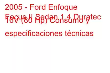 2005 - Ford Enfoque
Focus II Sedan 1.4 Duratec 16V (80 Hp) Consumo y especificaciones técnicas