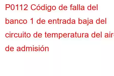 P0112 Código de falla del banco 1 de entrada baja del circuito de temperatura del aire de admisión