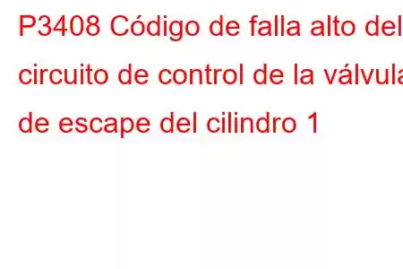 P3408 Código de falla alto del circuito de control de la válvula de escape del cilindro 1