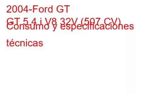 2004-Ford GT
GT 5.4 i V8 32V (507 CV) Consumo y especificaciones técnicas