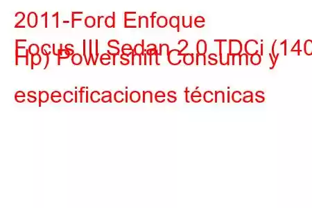 2011-Ford Enfoque
Focus III Sedan 2.0 TDCi (140 Hp) Powershift Consumo y especificaciones técnicas