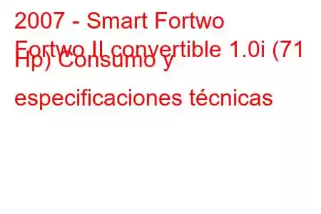 2007 - Smart Fortwo
Fortwo II convertible 1.0i (71 Hp) Consumo y especificaciones técnicas