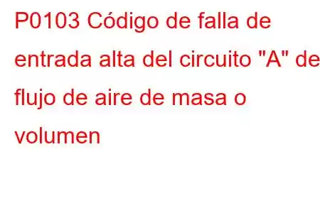 P0103 Código de falla de entrada alta del circuito 