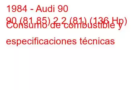 1984 - Audi 90
90 (81.85) 2.2 (81) (136 Hp) Consumo de combustible y especificaciones técnicas