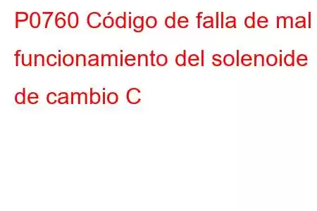 P0760 Código de falla de mal funcionamiento del solenoide de cambio C