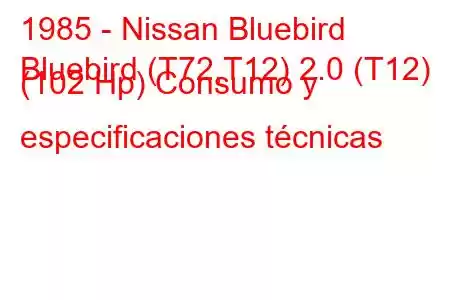 1985 - Nissan Bluebird
Bluebird (T72,T12) 2.0 (T12) (102 Hp) Consumo y especificaciones técnicas