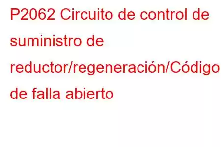 P2062 Circuito de control de suministro de reductor/regeneración/Código de falla abierto