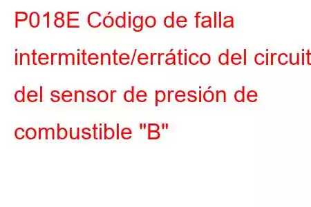 P018E Código de falla intermitente/errático del circuito del sensor de presión de combustible 