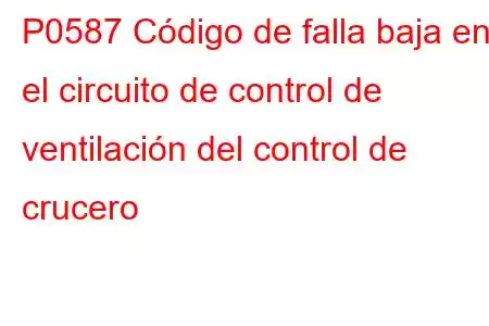 P0587 Código de falla baja en el circuito de control de ventilación del control de crucero