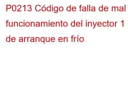 P0213 Código de falla de mal funcionamiento del inyector 1 de arranque en frío