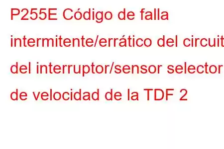 P255E Código de falla intermitente/errático del circuito del interruptor/sensor selector de velocidad de la TDF 2