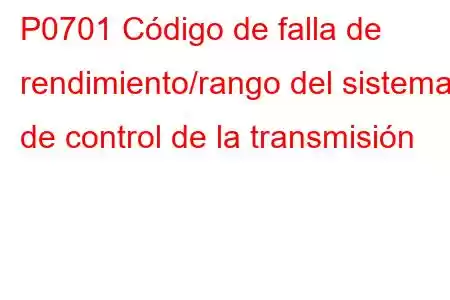 P0701 Código de falla de rendimiento/rango del sistema de control de la transmisión